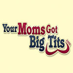 Your Moms Got Big Tits